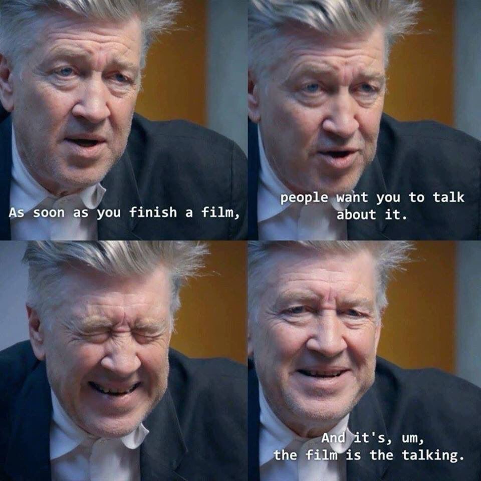 Four panels of David Lynch (older white man with sticky-uppy white hair wearing a rumpled white shirt and dark suit jacket):

1. Serious face. “As soon as you finish a film”

2. Similar serious face “people want you to talk about it”

3. Scrunched-up amused face

4. Slight smile “and it’s, um, the film is the talking”