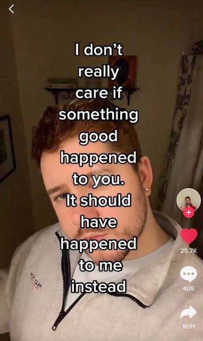 tiktok screenshot of someone saying “i don’t really care if something good happened to you. it should have happened to me instead”