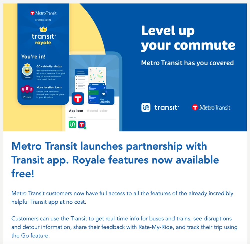 screenshot of an announcement: Metro Transit launches partnership with Transit app. Royale features now available free.

Metro Transit customers now have full access to all the features of the already incredibly helpful Transit app at no cost.