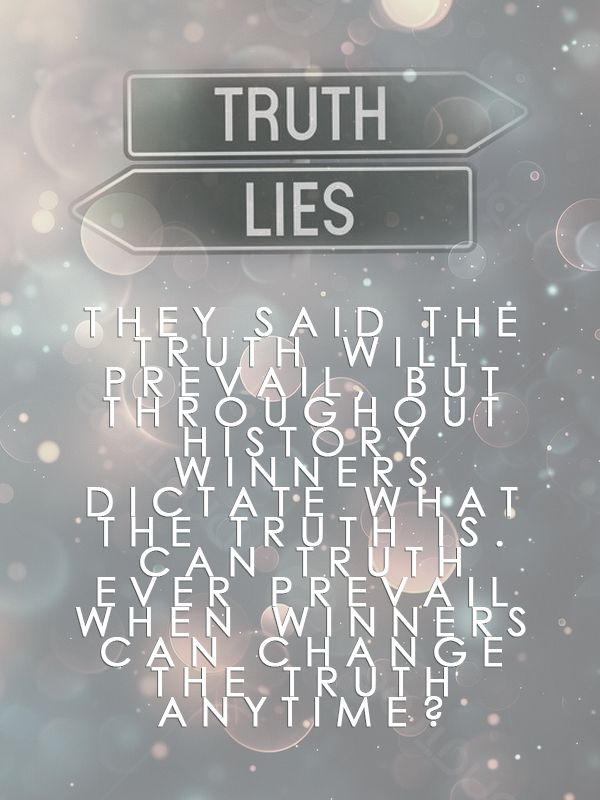 they said the truth will prevail but throughout history winners dictate what the truth is. can truth ever prevail when winners can change the truth anytime?