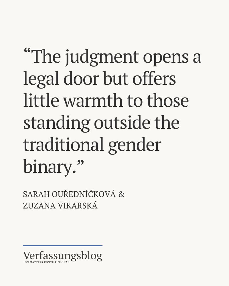Quote from the article by authors SARAH OUŘEDNÍČKOVÁ & 
ZUZANA VIKARSKÁ: “The judgment opens a legal door but offers little warmth to those standing outside the traditional gender binary.”