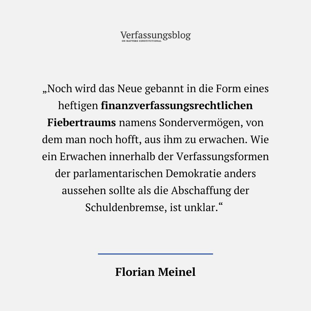 Zitat: „Noch wird das Neue gebannt in die Form eines heftigen finanzverfassungsrechtlichen Fiebertraums namens Sondervermögen, von dem man noch hofft, aus ihm zu erwachen. Wie ein Erwachen innerhalb der Verfassungsformen der parlamentarischen Demokratie anders aussehen sollte als die Abschaffung der Schuldenbremse, ist unklar.“ 