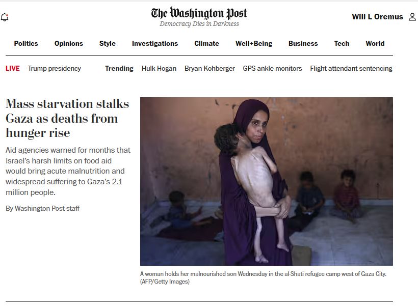 Screenshot of Washington Post homepage. Lead headline is: "Mass starvation stalks Gaza as deaths from hunger rise." 

Lead image is of a woman in Gaza holding an almost impossibly emaciated child