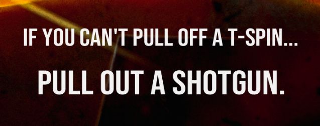 Text that says "If you can't pull off a T-spin... Pull out a shotgun."