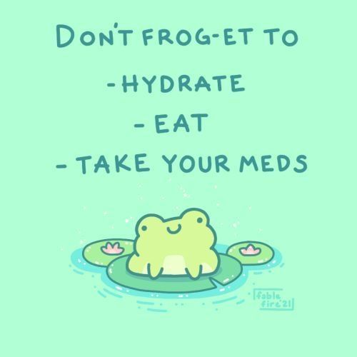 Don't frog-et to -hydrate -eat -take your meds