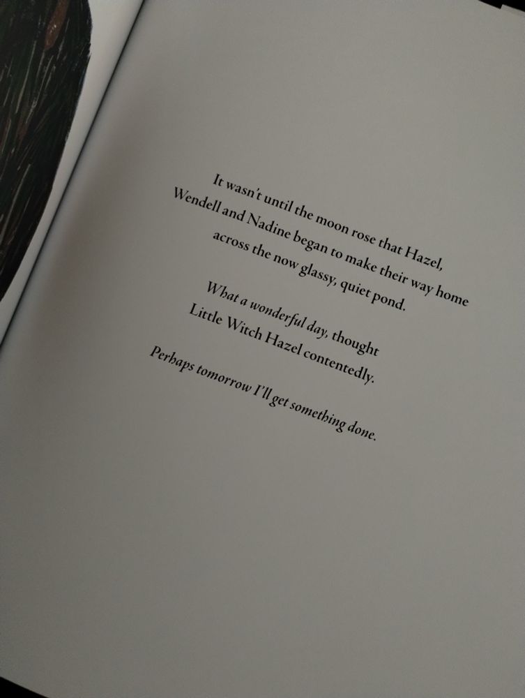 A page from Little Witch Hazel. 
It reads:
"It wasn't until the moon rose that Hazel, Wendell and Nadine began to make their way home across the now glassy, quiet pond.

What a wonderful day, thought Little Witch Hazel contentedly.

Perhaps tomorrow I'll get something done."