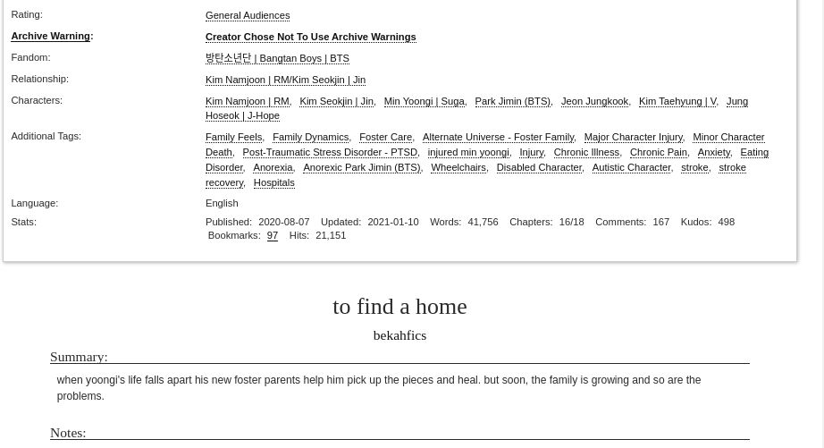 Rating: General Audiences
Archive Warning: Creator Chose Not To Use Archive Warnings
Relationship: Kim Namjoon | RM/Kim Seokjin | Jin
Additional Tags: Family Feels Family Dynamics Foster Care Alternate Universe - Foster Family Major Character Injury Minor Character DeathPost-Traumatic Stress Disorder - PTSD injured min yoongi Injury Chronic Illness Chronic Pain Anxiety Eating Disorder Anorexia Anorexic Park Jimin (BTS) Wheelchairs Disabled Character Autistic Character stroke stroke recovery Hospitals
Stats: Published: 2020-08-07 Updated: 2021-01-10 Words: 41,756 Chapters: 16/18