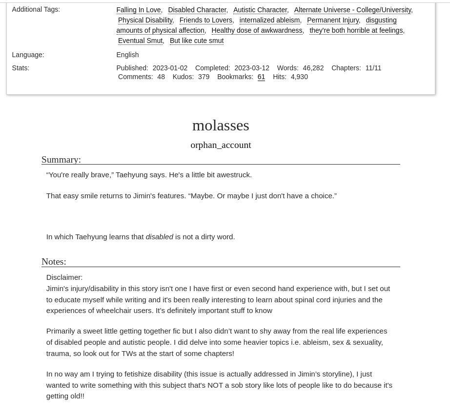 Summary: “You're really brave,” Taehyung says. He's a little bit awestruck. That easy smile returns to Jimin's features. “Maybe. Or maybe I just don't have a choice.” In which Taehyung learns that disabled is not a dirty word.
 
Notes: Jimin's injury/disability in this story isn't one I have first or even second hand experience with, but I set out to educate myself while writing and it's been really interesting to learn about spinal cord injuries and the experiences of wheelchair users. It’s definitely important stuff to know Primarily a sweet little getting together fic but I also didn’t want to shy away from the real life experiences of disabled people and autistic people. I did delve into some heavier topics i.e. ableism, sex & sexuality, trauma, so look out for TWs at the start of some chapters! In no way am I trying to fetishize disability (this issue is actually addressed in Jimin’s storyline), I just wanted to write something with this subject that's NOT a sob story