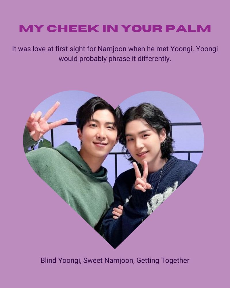 a pale purple background. At the top in capitals in bright purple text it reads "My cheek in your palm" beneath that in dark purple it reads "It was love at first sight for Namjoon when he met yoongi. Yoongi would probably phrase it differently." Underneath that in a love heart is a picture of Namjoon in Yoongi from Saechwitcha episode "Agust D" and underneath again in the same dark purple it reads "Blind Yoongi, Sweet Namjoon, Getting Together"