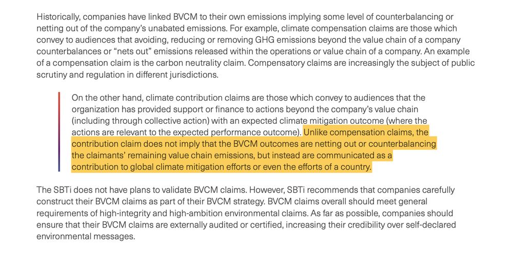 Quote from a report by the Science Based Targets Initiative: "climate contribution claims are those which convey to audiences that the organization has provided support or finance to actions beyond the company’s value chain (including through collective action) with an expected climate mitigation outcome (where the actions are relevant to the expected performance outcome). Unlike compensation claims, the contribution claim does not imply that the BVCM outcomes are netting out or counterbalancing the claimants’ remaining value chain emissions, but instead are communicated as a contribution to global climate mitigation efforts or even the efforts of a country."