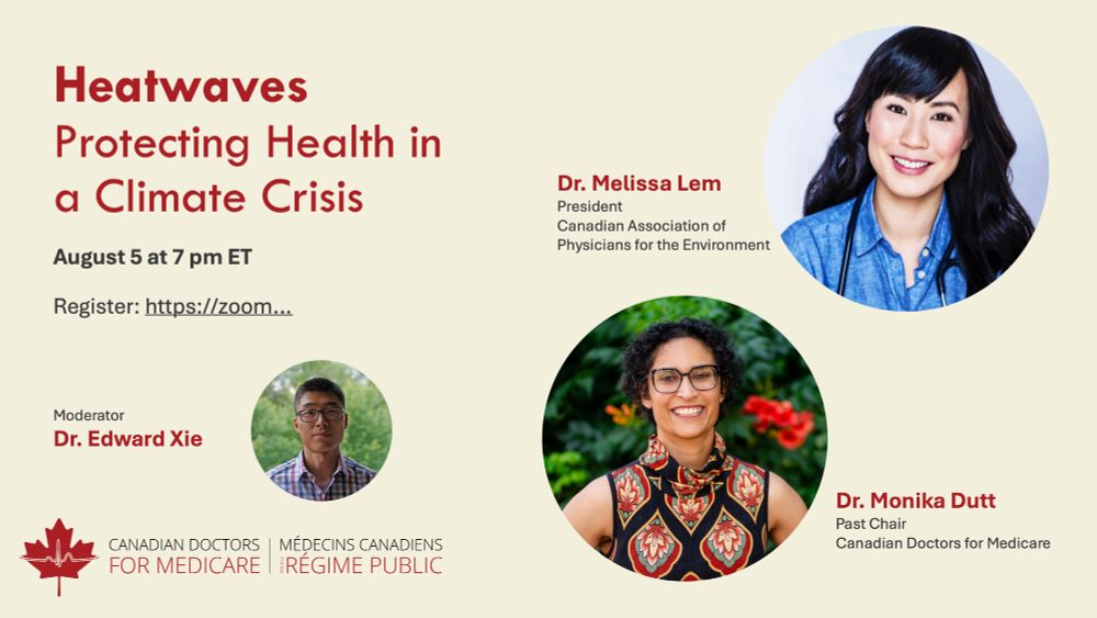 Webinar on Heatwaves: protecting health in a climate crisis

Canada is heating up twice as fast as the global average. Extreme heat is putting increasing strain on our health and health systems. Join us on August 5 at 7 pm ET to learn about ways to cope with heat and how better Medicare could save lives.

To register for the webinar follow the link

We’re thrilled to welcome Dr. Melissa Lem and Dr. Monika Dutt to the panel, with Dr. Edward Xie moderating the discussion.

We look forward to seeing you there!