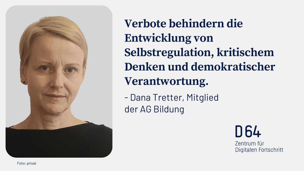 D64-Sharepic. Links Porträtfoto von Dana Tretter, Mitglied der AG Bildung. Rechts oben das Zitat: 'Verbote behindern die Entwicklung von Selbstregulation, kritischem Denken und demokratischer Verantwortung.' Rechts unten das D64-Logo. 