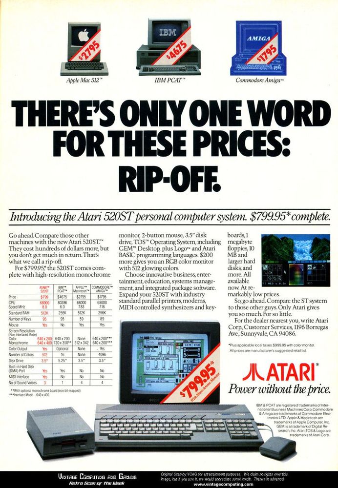 An ad for the Atari 520ST with the bullish headline below photos of its rivals costing $1700 - $4675: "There's only one word for these prices: Rip-off."

It breaks down the prices of the ST and compares what you get for paying more from its rivals.

Atari - Power without the Price!