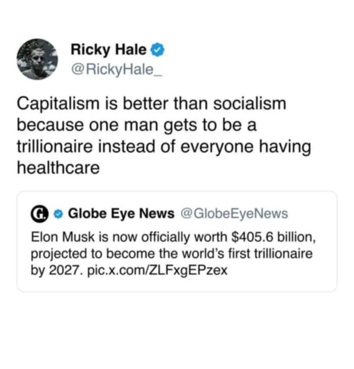 @RickyHale_ Capitalism is better than socialism because one man gets to be a trillionaire instead of everyone having healthcare regarding this news article: GlobeEyeNews Elon Musk is now officially worth $405.6 billion, projected to become the world's first trillionaire by 2027