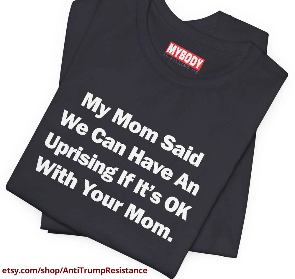 black tee that says my mom said we can have an uprising if it's ok with your mom

https://www.etsy.com/shop/AntiTrumpResistance