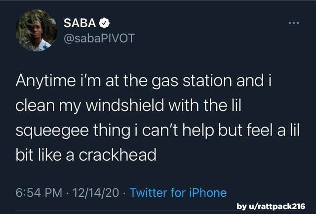 @sabaPIVOT Anytime i'm at the gas station and i clean my windshield with the lil squeegee thing i can't help but feel a lil bit like a crackhead