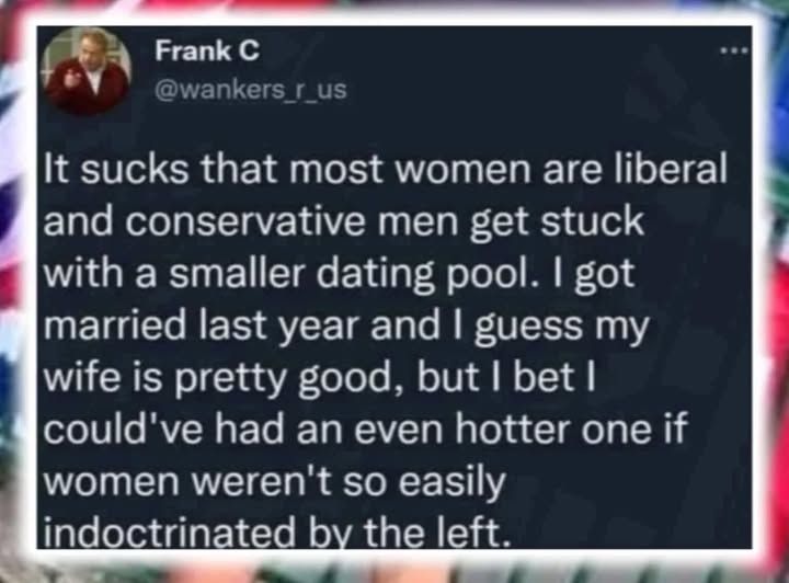 @wakers_r_us -  It sucks that most women are liberal ibera and conservative men get stuck with a smaller dating pool. I got married last year and guess my guess wife is pretty good, but I bet I could've had an even hotter one if women weren't so easily indoctrinated by the left.