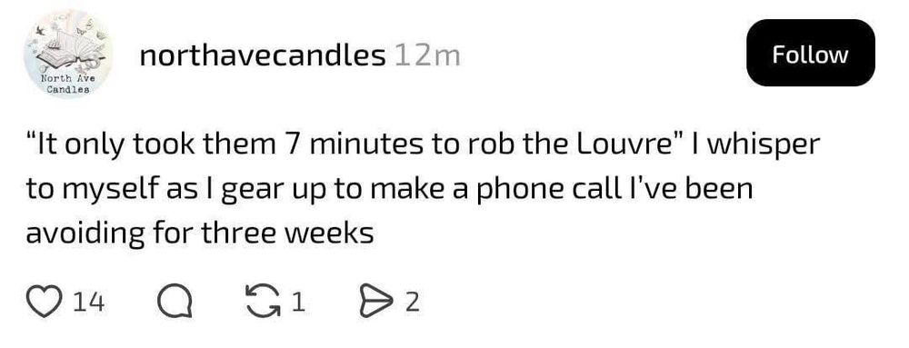 northavecandles

It only took them 7 minutes to rob the Louvre I whisper to myself as I gear up to make a phone call I've been avoiding for three weeks 