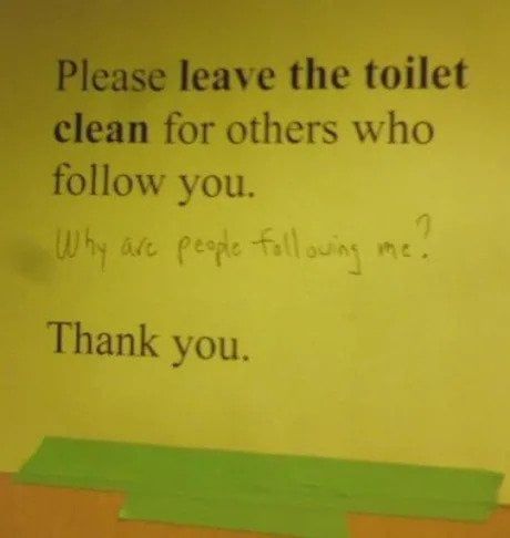 Please leave the toilet clean for others who follow you. thank you.

[someone wrote 'why are people following me?']