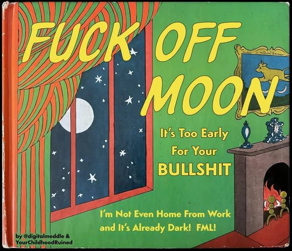 goodnight moon but instead it says fuck off moon - it's too early for your bullshit - i'm not even home from work and it's already dark! fml!