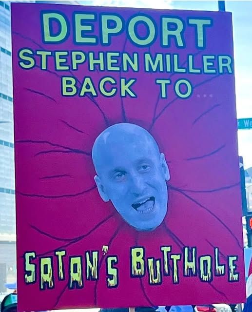 a protest sign that has a pic of stephen miller it looks like in the center of a flower but I guess it's satan's butthole

Deport stephen miller back to... satan's butthole