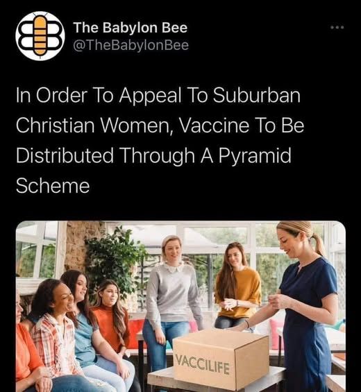 @thebabylonbee - in order to appeal to suburban christian women, vaccine to be distributed thru a pyramid scheme [nurse opening vacclife box in front of room of women]