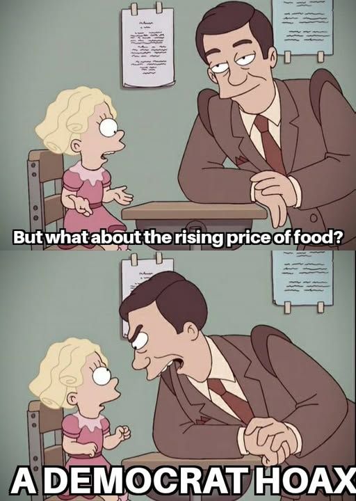 1 - futurama girl asking a guy in a suit - but what about the rising price of food?      

2 - guys screams at her 'a democrat hoax'