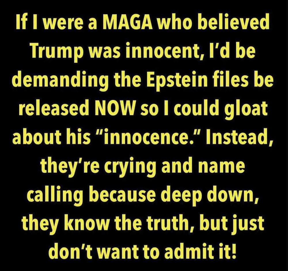 'If I were a MAGA who believed Trump was innocent, I'd be demanding the Epstein files be released NOW so I could gloat about his "innocence." Instead, they're crying and name calling because deep down, they know the truth, but just don't want to admit it!