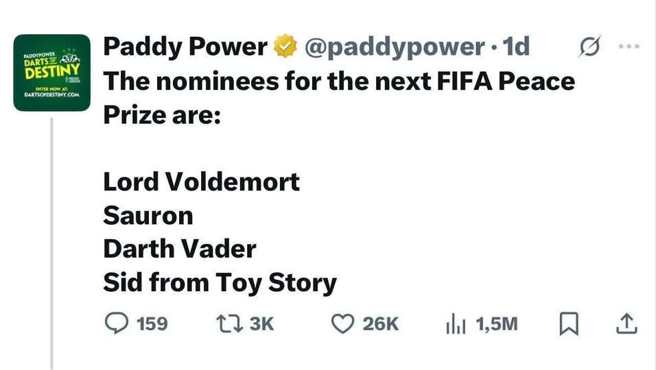 @paddypower - the nominees for the next fifa peace prize are:     Lord Voldemort      Sauron Darth       Vader       Sid from Toy Story