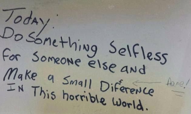 Today. Do Something Selfless  For Someone else and make a small  Diference  (someone put an arrow and an f to make it difference) in this horrible world.