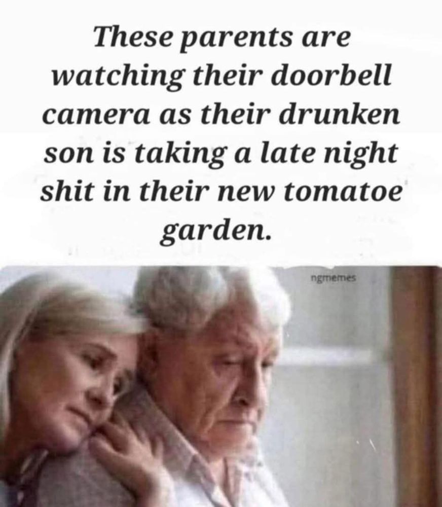 These parents are watching their doorbell camera as their drunken son is taking a late night shit in their new tomatoe garden. [old sad looking couple]