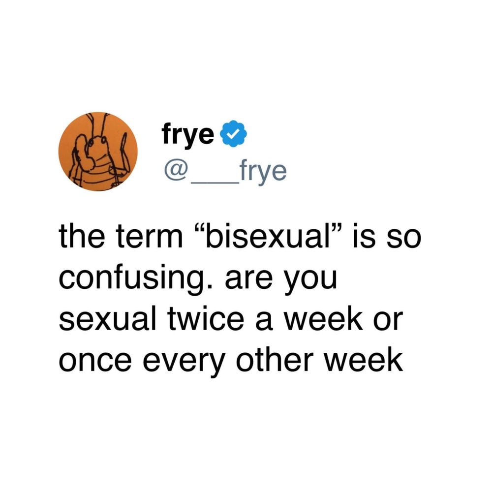 @__frye on X

the term "bisexual" is so confusing. are you sexual twice a week or once every other week