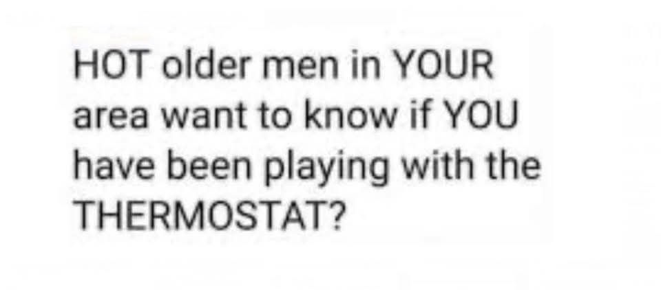 HOT older men in YOUR area want to know if YOU have been playing with the THERMOSTAT?
