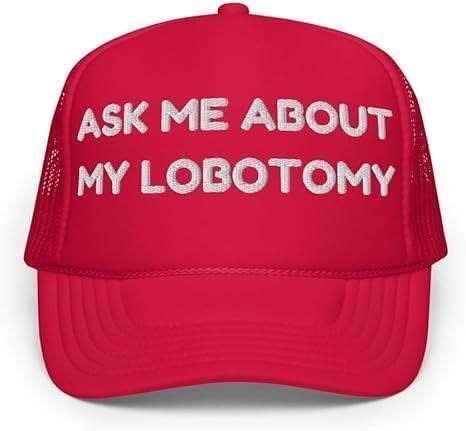a red hat that says

ask me about my lobotomy