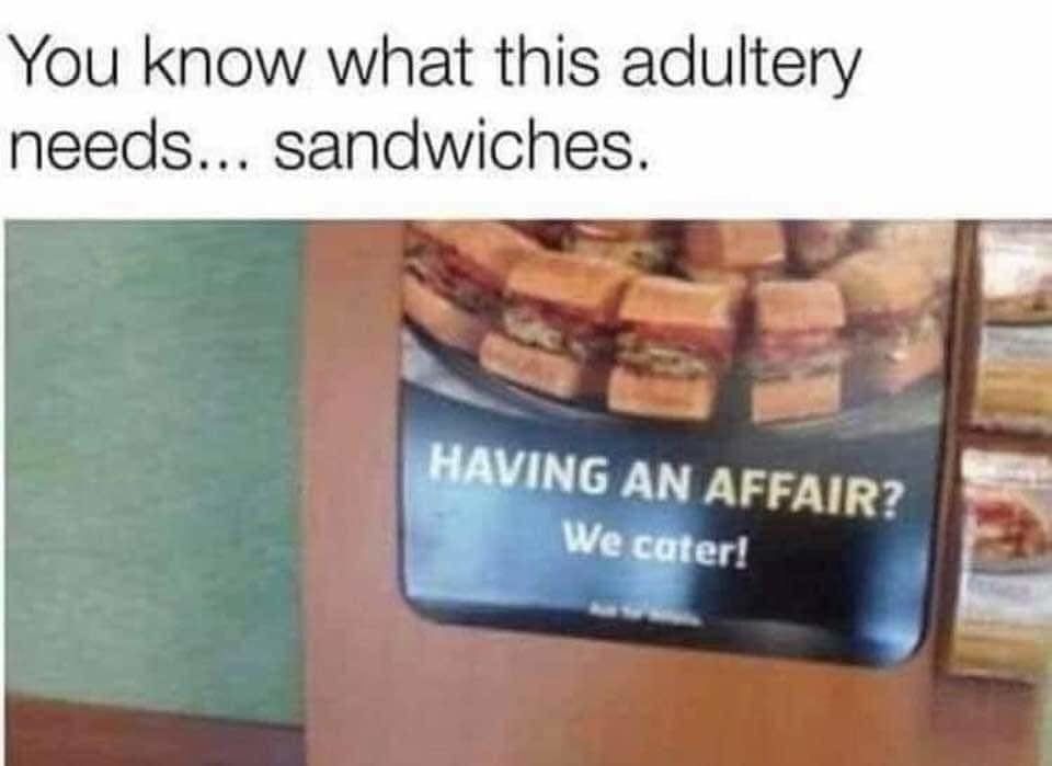 You know what this adultery needs..sandwiches

[pic of a sign that shows a bunch of sandwiches on a tray - having an affair? we cater!']