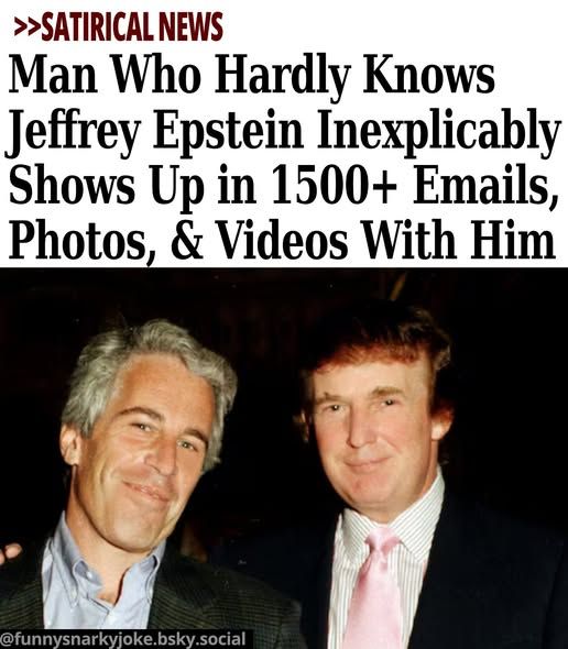 >>SATIRICAL NEWS Man Who Hardly Knows Jeffrey Epstein Inexplicably Shows Up in 1500+ Emails, Photos, & Videos With Him [epstein and trump] @funnysnarkyjoke.bsky.social