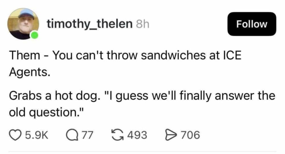 Source: timothy_thelen on threads

You can't throw sandwiches at ICE Grabs a hot dog. " guess we'll finally answer the old question."