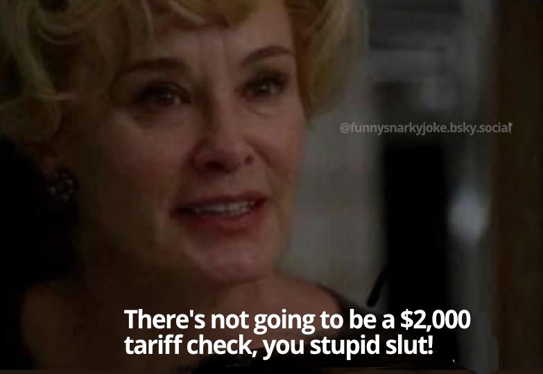 Jessica Lange saying 'there's not going to be a $2000 tariff check, you stupid slut!