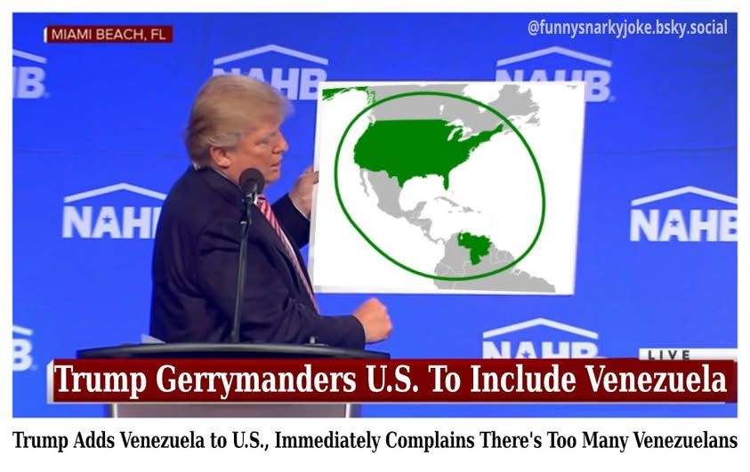 a pic of trump with a map of north and south america and usa is green and so is venezuela and it's circled - Trump Gerrymanders U.S. To Include Venezuela - Trump Adds Venezuela to U.S., Immediately Complains There's Too Many Venezuelans - funnysnarkyjoke.bsky.social