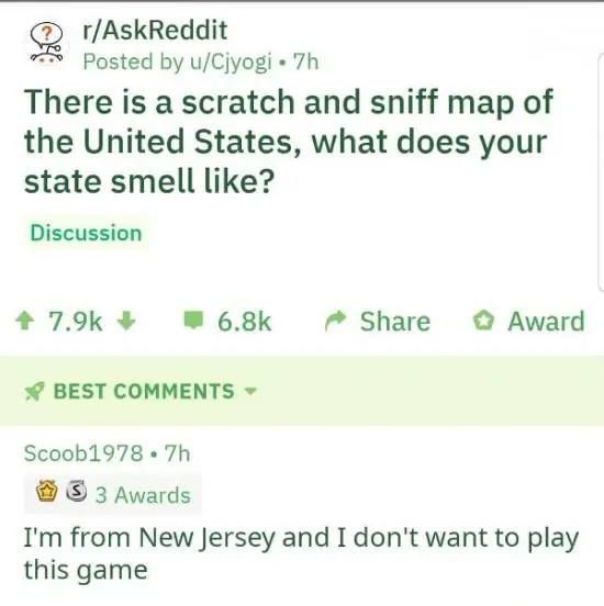 r/AskReddit There is a scratch and sniff map the United States, what does your state smell like? Scoob1978 replies: I'm from New Jersey and I don't want to play this game