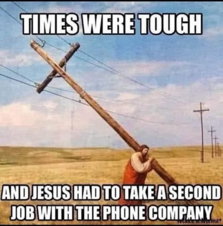 times were tough

[a picture of jesus putting up cross phone / power lines]

and jesus had to take a 2nd job with the phone company