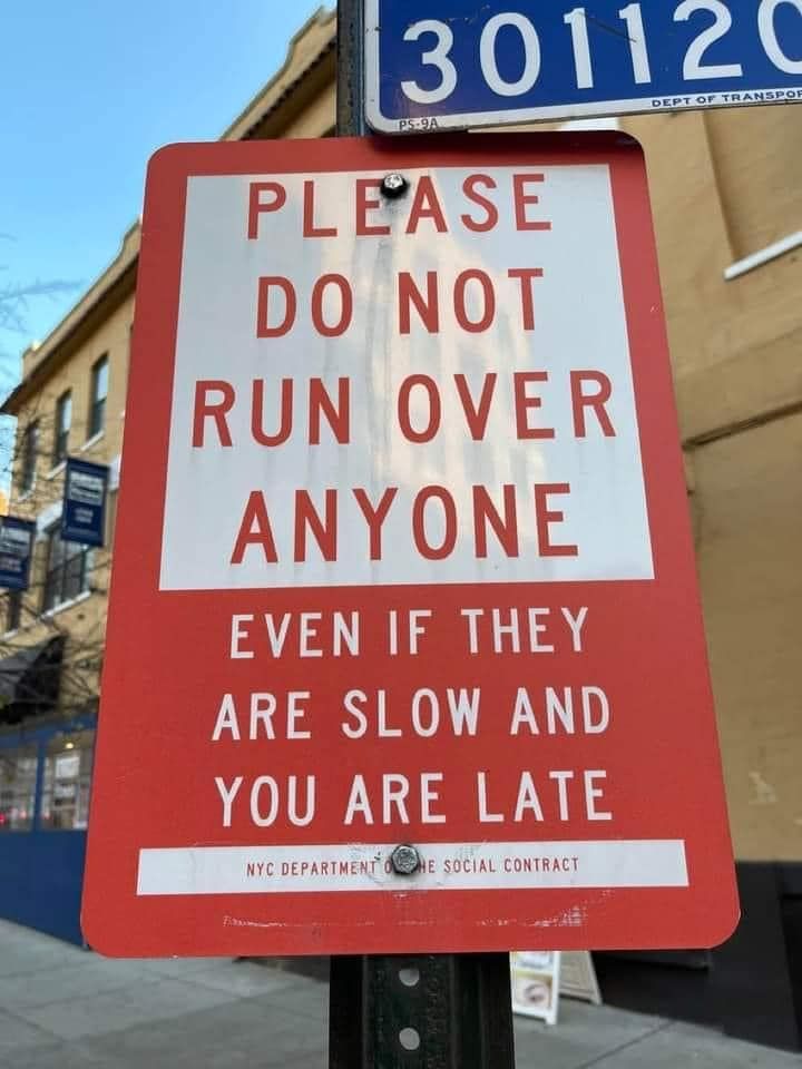 a sign that says
 PLEASE DO NOT RUN OVER ANYONE EVEN IF THEY ARE SLOW AND YOU ARE LATE NYC DEPARTMENT SOCIAL CONTRACT