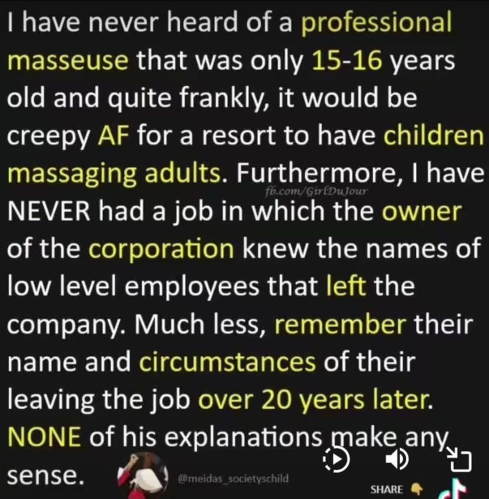 I have never heard of a professional masseuse that was only 15-16 years old and quite frankly, it would be creepy AF for a resort to have children massaging adults. Furthermore, I have NEVER had a job in which the owner of the corporation knew the names of low level employees that left the company. Much less, remember their name and circumstances of their leaving the job over 20 years years later. NONE of his explanations make any sense. 