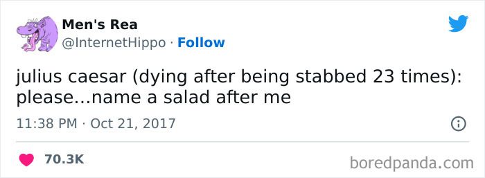 @InternetHippo

julius caesar (dying after being stabbed 23 times): please...name a salad after me