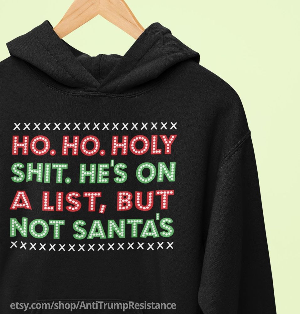 a black hoodie with white exes and red and green lettering that says ho. ho. holy shit. he's on a list, but not santa's     


etsy.com/shop/AntiTrumpResistance