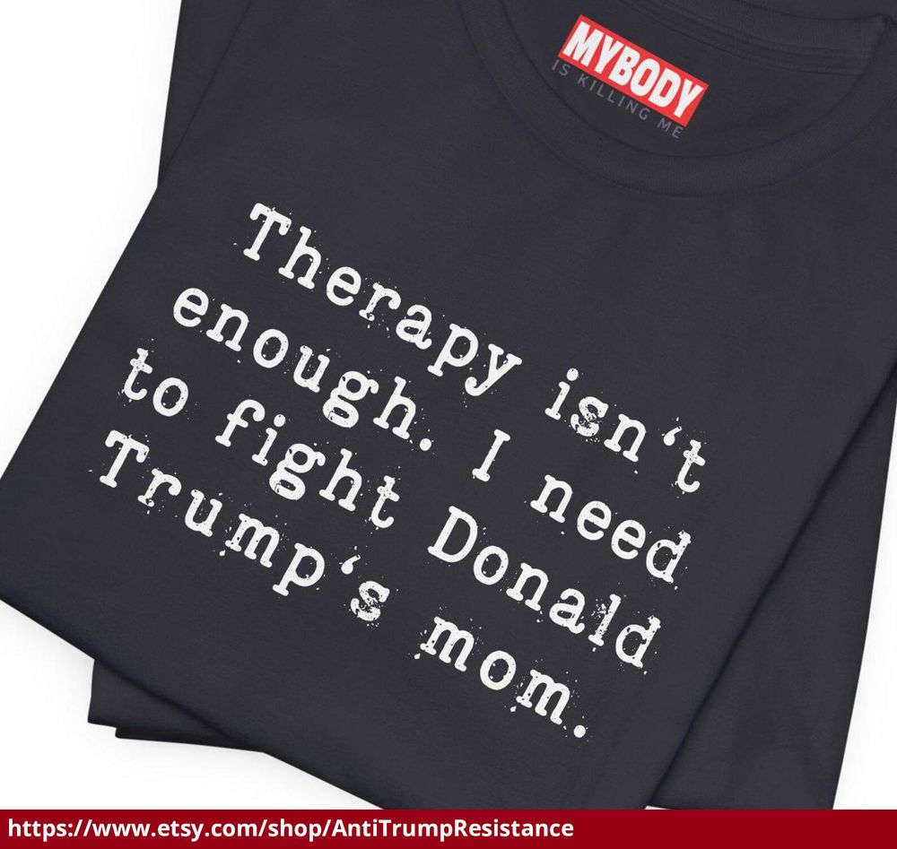 black tee that says therapy isn't enough. i need to fight donald trump's mom

https://www.etsy.com/shop/AntiTrumpResistance