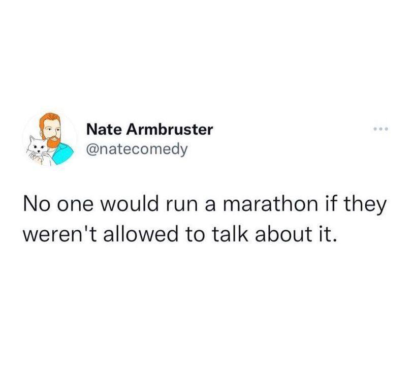 @natecomedy No one would run a a marathon if they weren't allowed to to talk about it.