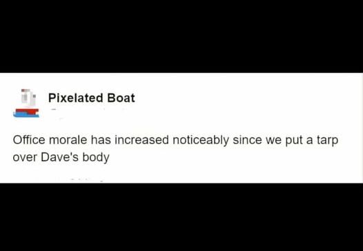 Pixelated Boat

Office morale has increased noticeably since we put a tarp over Dave's body