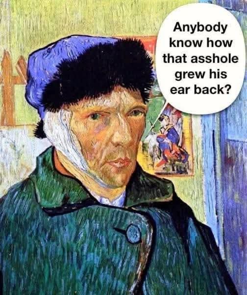self portrait of van gogh with his ear bandaged and he's saying 'anybody know how that asshole grew his ear back?'