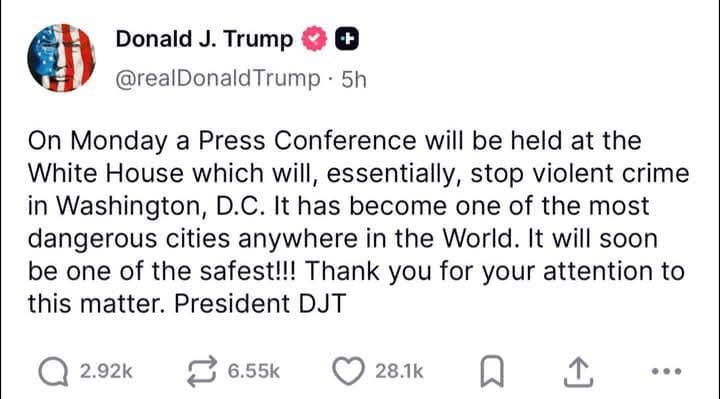 @realDonaldTrump On Monday a Press Conference will be held at the White House which will, essentially, stop violent crime in Washington, D.C. It has become one of the most dangerous cities anywhere in the World. It will soon be one of the safest!!! Thank you for your attention to to matter. President DJT